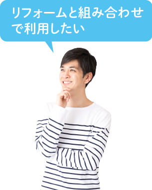 リフォームと組み合わせで利用したい